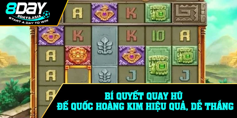 Bí quyết quay hũ Đế Quốc Hoàng Kim hiệu quả, dễ thắng
